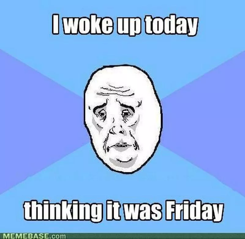 wake up thinking it's friday